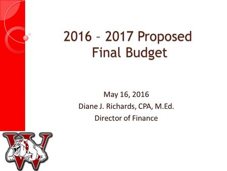May 16, 2016 Diane J. Richards, CPA, M.Ed. Director of Finance 2016 – 2017 Proposed Final Budget.