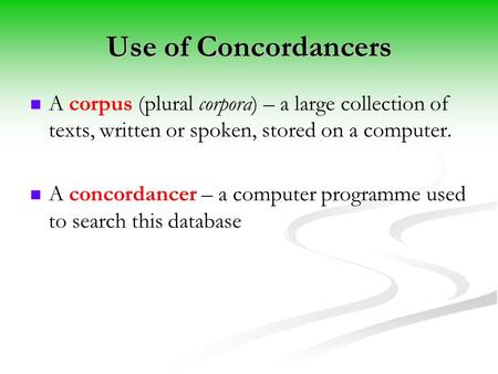 Use of Concordancers A corpus (plural corpora) – a large collection of texts, written or spoken, stored on a computer. A concordancer – a computer programme.