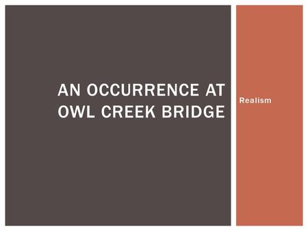 Realism AN OCCURRENCE AT OWL CREEK BRIDGE.  What do you expect, based on your new knowledge of Realism, for this story to be like? Explain.  What do.