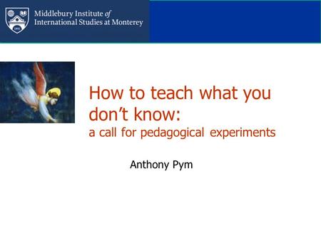 How to teach what you don’t know: a call for pedagogical experiments Anthony Pym.