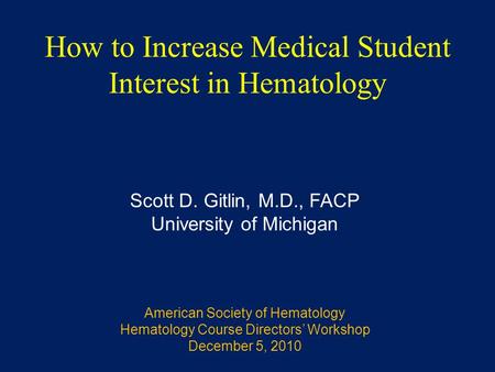 How to Increase Medical Student Interest in Hematology Scott D. Gitlin, M.D., FACP University of Michigan American Society of Hematology Hematology Course.
