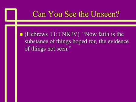 Can You See the Unseen? n (Hebrews 11:1 NKJV) “Now faith is the substance of things hoped for, the evidence of things not seen.”