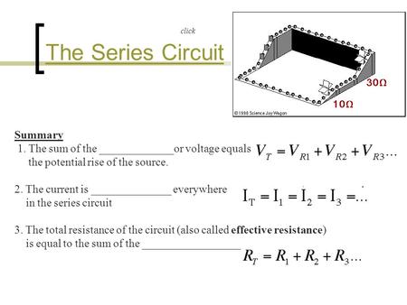 The Series Circuit Summary 1. The sum of the _____________or voltage equals the potential rise of the source. 2. The current is ______________ everywhere.