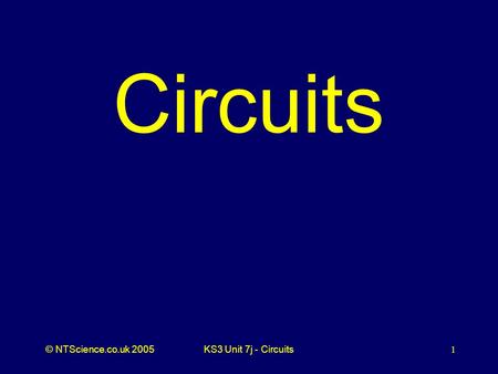 © NTScience.co.uk 2005KS3 Unit 7j - Circuits 1 Circuits.