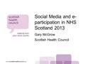 Www.scottishhealthcouncil.org Social Media and e- participation in NHS Scotland 2013 Gary McGrow Scottish Health Council.
