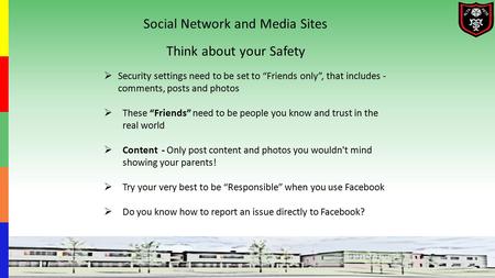 Social Network and Media Sites Think about your Safety  Security settings need to be set to “Friends only”, that includes - comments, posts and photos.