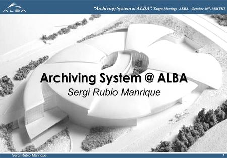 Sergi Rubio Manrique “Archiving System at ALBA”. Tango Meeting. ALBA. October 16 th, MMVIII 1 Archiving ALBA Sergi Rubio Manrique.