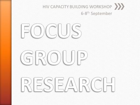 HIV CAPACITY BUILDING WORKSHOP 6-8 th September. » The focus group operates on the assumption that the whole is greater than the sum of its parts. » In.