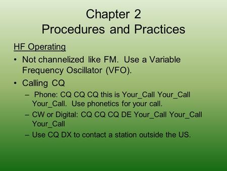 Chapter 2 Procedures and Practices HF Operating Not channelized like FM. Use a Variable Frequency Oscillator (VFO). Calling CQ – Phone: CQ CQ CQ this is.