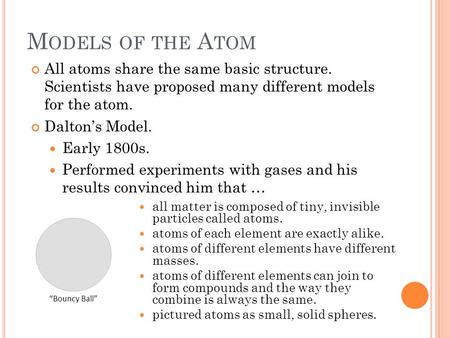All atoms share the same basic structure. Scientists have proposed many different models for the atom. Dalton’s Model. Early 1800s. Performed experiments.