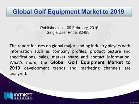 Global Golf Equipment Market to 2019 The report focuses on global major leading industry players with information such as company profiles, product picture.