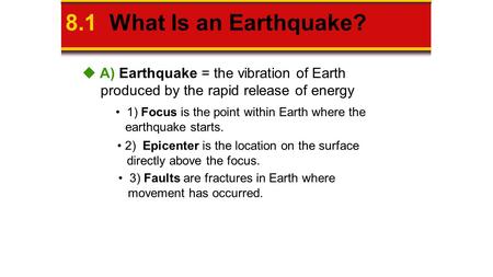 8.1 What Is an Earthquake? 1) Focus is the point within Earth where the earthquake starts. 2) Epicenter is the location on the surface directly above the.