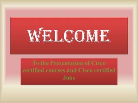 WELCOME To the Presentation of Cisco certified courses and Cisco certified Jobs.
