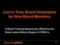 1 Just In Time Board Orientation for New Board Members A Board Training Opportunity offered by the Great Lakes Alliance Region of YWCA’s.