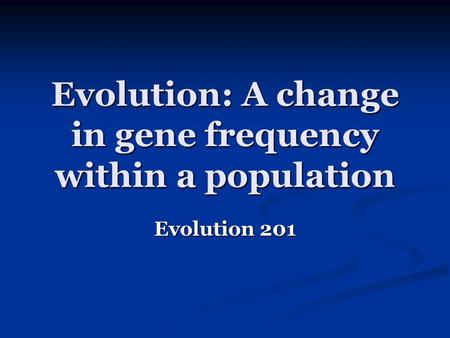 Evolution: A change in gene frequency within a population Evolution 201.