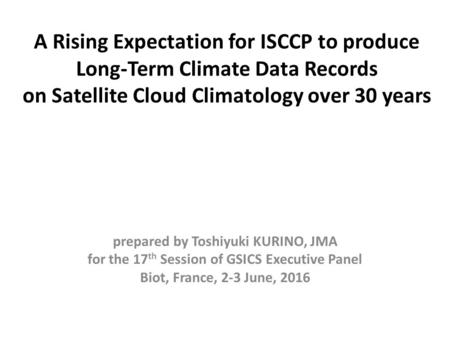 A Rising Expectation for ISCCP to produce Long-Term Climate Data Records on Satellite Cloud Climatology over 30 years prepared by Toshiyuki KURINO, JMA.