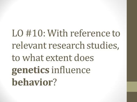 LO #10: With reference to relevant research studies, to what extent does genetics influence behavior?