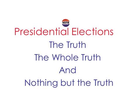 Presidential Elections The Truth The Whole Truth And Nothing but the Truth.