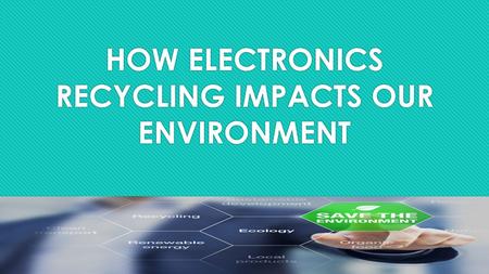 HOW ELECTRONICS RECYCLING IMPACTS OUR ENVIRONMENT.