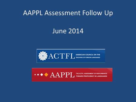 AAPPL Assessment Follow Up June 2014. What is AAPPL Measure? The ACTFL Assessment of Performance toward Proficiency in Languages (AAPPL) is a performance-