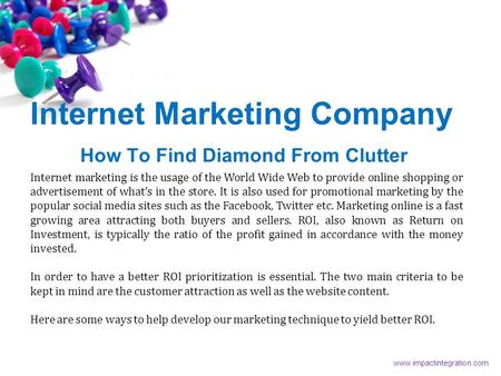 Internet Marketing Company How To Find Diamond From Clutter Internet marketing is the usage of the World Wide Web to provide online shopping or advertisement.