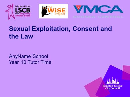 Sexual Exploitation, Consent and the Law AnyName School Year 10 Tutor Time.