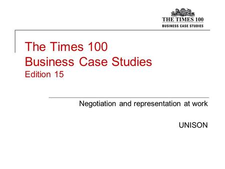 The Times 100 Business Case Studies Edition 15 Negotiation and representation at work UNISON.