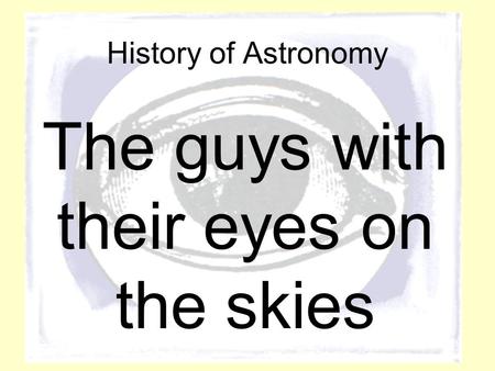 History of Astronomy The guys with their eyes on the skies.