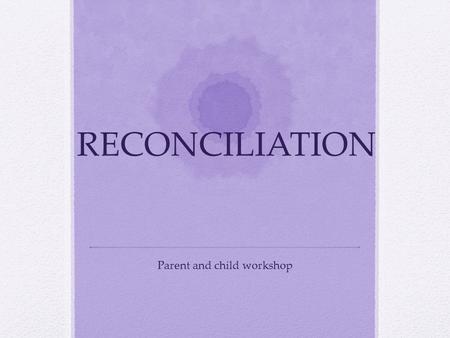 RECONCILIATION Parent and child workshop. Aims of this session Understand what a Sacrament is Understand what it means to be reconciled Understand the.