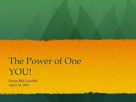 The Power of One YOU! Pastor Bill Graybill April 14, 2013.