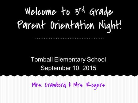 Welcome to 3 rd Grade Parent Orientation Night! Tomball Elementary School September 10, 2015 Mrs. Crawford & Mrs. Rogers.