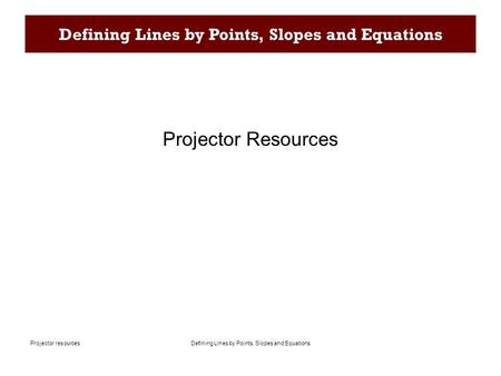 Defining Lines by Points, Slopes and EquationsProjector resources Defining Lines by Points, Slopes and Equations Projector Resources.