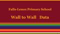 Falls-Lenox Primary School Wall to Wall Data 1. Background ➢ Intervention based Assessment Team, IAT, serves over 750 students ➢ Need to provide intervention.