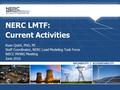 NERC LMTF: Current Activities Ryan Quint, PhD, PE Staff Coordinator, NERC Load Modeling Task Force WECC MVWG Meeting June 2016.