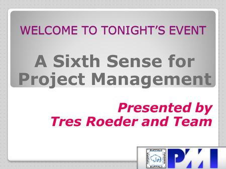 WELCOME TO TONIGHT’S EVENT A Sixth Sense for Project Management Presented by Tres Roeder and Team.