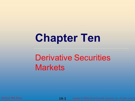 Copyright © 2004 by The McGraw-Hill Companies, Inc. All rights reserved. McGraw-Hill /Irwin 10-1 Chapter Ten Derivative Securities Markets.