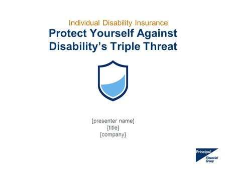 Protect Yourself Against Disability’s Triple Threat Individual Disability Insurance [presenter name] [title] [company]