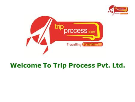 Welcome To Trip Process Pvt. Ltd.. Who we are ? www.tripprocess.com the one stop solution for all your travel needs. Trip process is a widely spreading,
