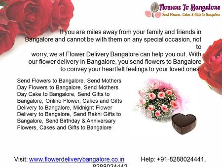 If you are miles away from your family and friends in Bangalore and cannot be with them on any special occasion, not to worry, we at Flower Delivery Bangalore.