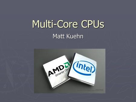 Multi-Core CPUs Matt Kuehn. Roadmap ► Intel vs AMD ► Early multi-core processors ► Threads vs Physical Cores ► Multithreading and Multi-core processing.