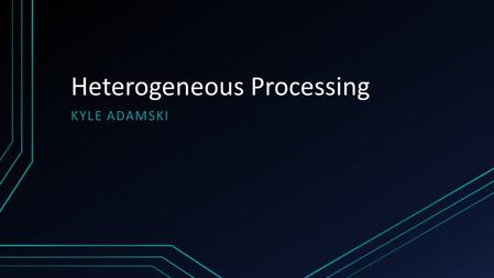 Heterogeneous Processing KYLE ADAMSKI. Overview What is heterogeneous processing? Why it is necessary Issues with heterogeneity CPU’s vs. GPU’s Heterogeneous.
