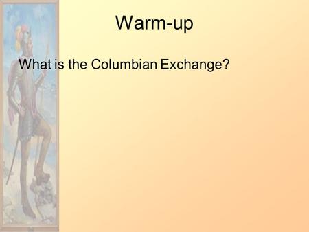 Warm-up What is the Columbian Exchange?. Columbian Exchange The Columbian Exchange was a widespread exchange of animals, foods, diseases, and human populations.