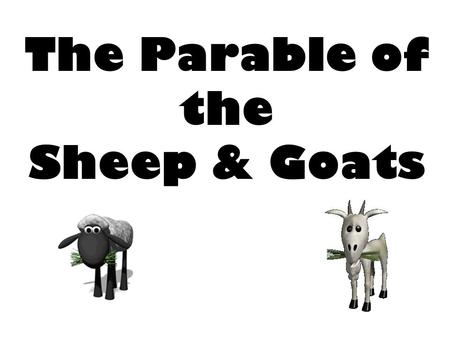 The Parable of the Sheep & Goats. Parable of the Sheep & Goats Matthew 25:31-46.