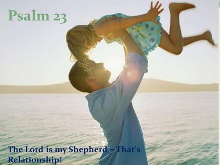 The Lord is my Shepherd = That's Relationship! Psalm 23.