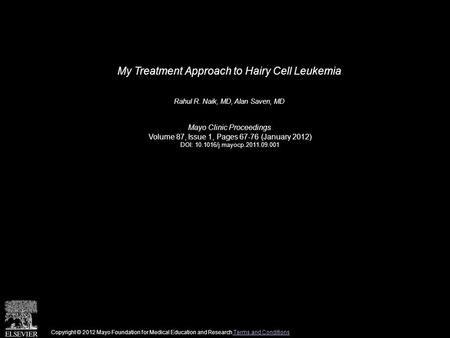 My Treatment Approach to Hairy Cell Leukemia Rahul R. Naik, MD, Alan Saven, MD Mayo Clinic Proceedings Volume 87, Issue 1, Pages 67-76 (January 2012) DOI: