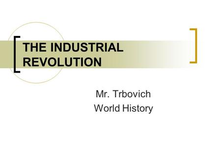 THE INDUSTRIAL REVOLUTION Mr. Trbovich World History.