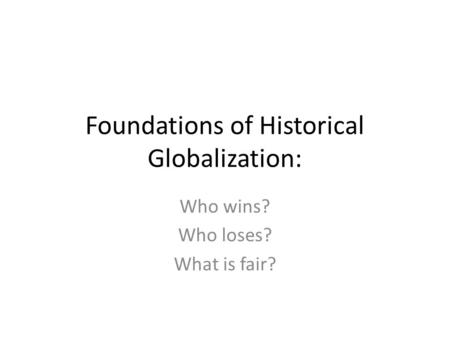 Foundations of Historical Globalization: Who wins? Who loses? What is fair?