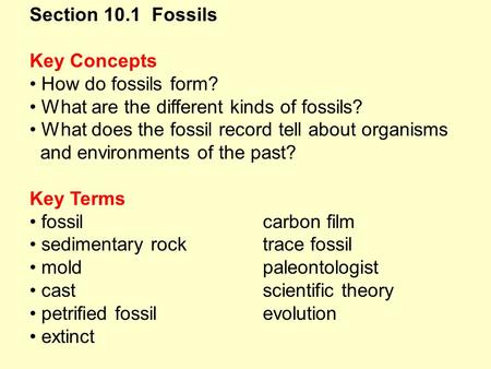 Section 10.1 Fossils Key Concepts How do fossils form? What are the different kinds of fossils? What does the fossil record tell about organisms and environments.