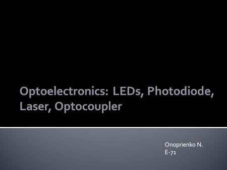 Onoprienko N. E-71. LED or light emitting diode - a semiconductor device with a pn junction created by the optical radiation by passing electric current.