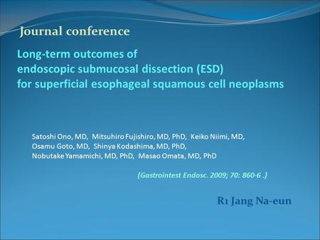 Long-term outcomes of endoscopic submucosal dissection (ESD) for superficial esophageal squamous cell neoplasms Satoshi Ono, MD, Mitsuhiro Fujishiro, MD,